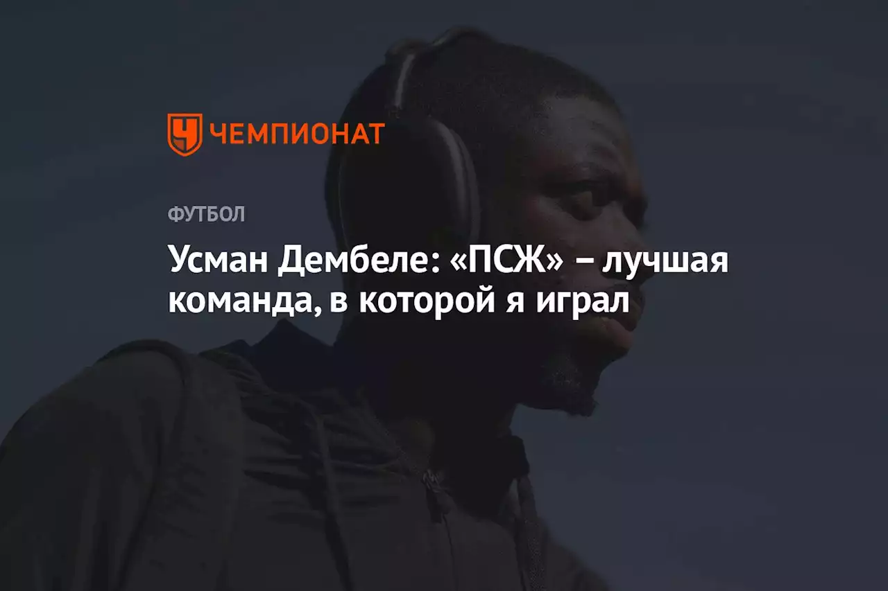 Усман Дембеле: «ПСЖ» – лучшая команда, в которой я играл