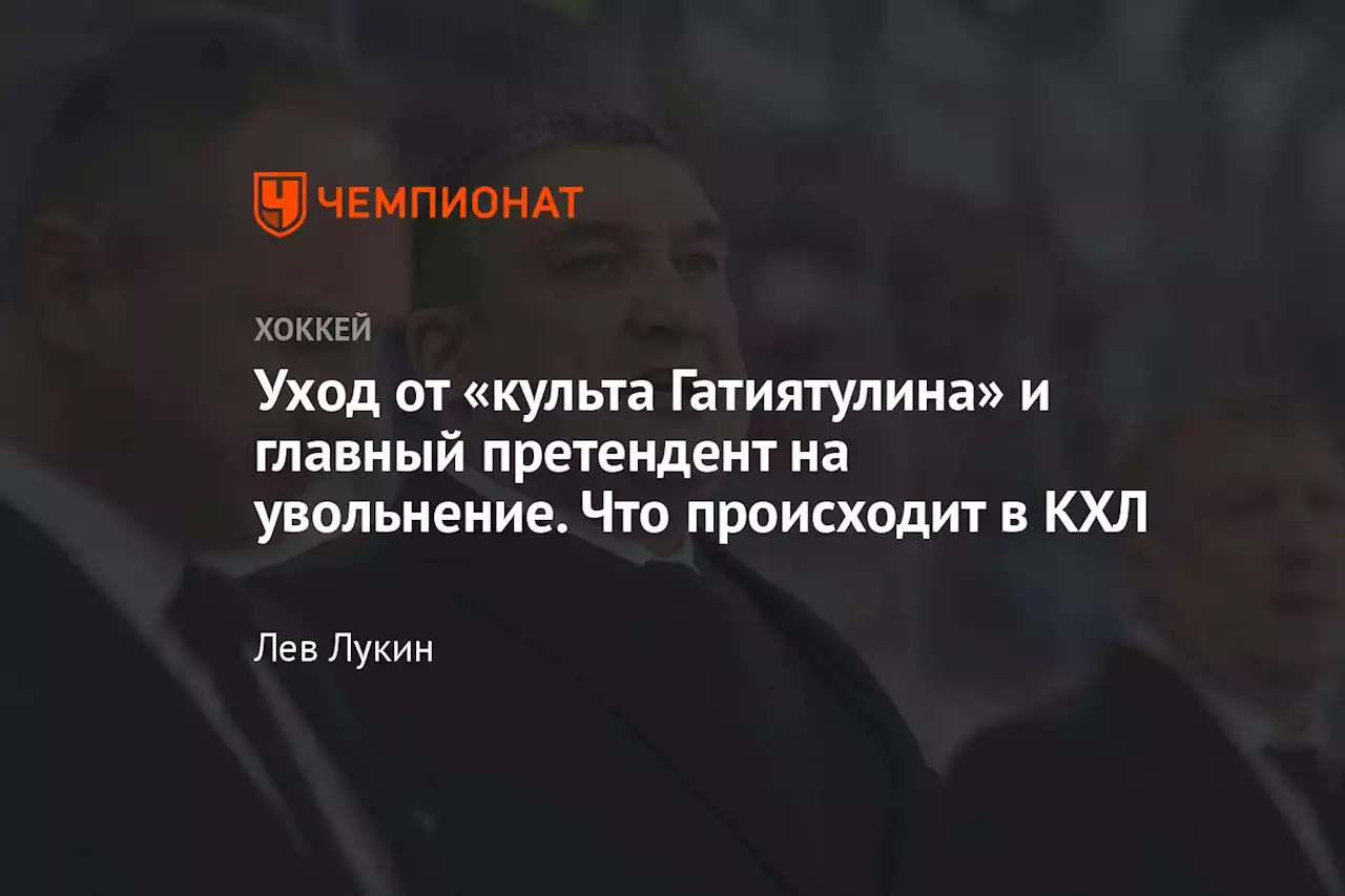 Уход от «культа Гатиятулина» и главный претендент на увольнение. Что происходит в КХЛ