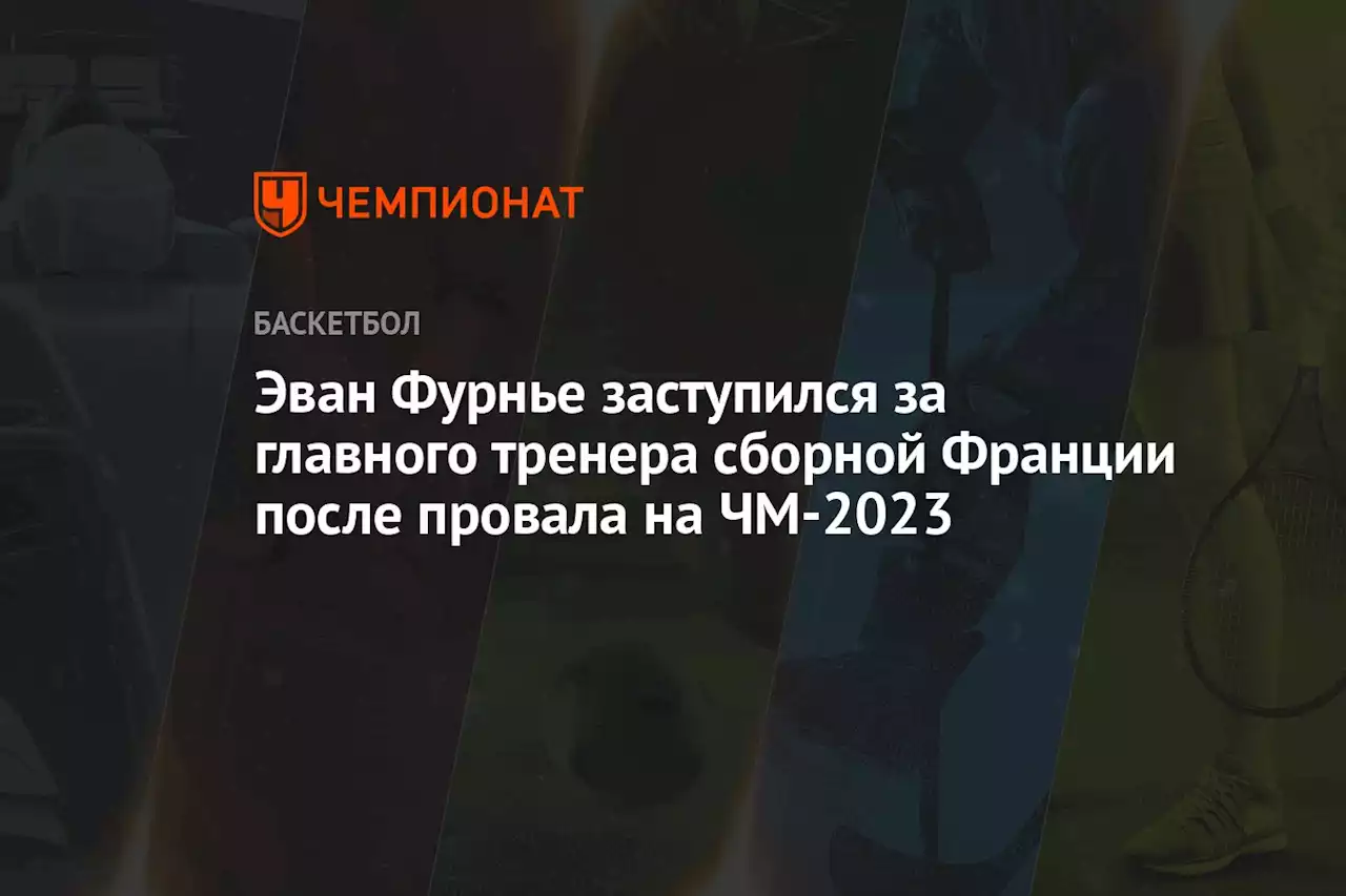 Эван Фурнье заступился за главного тренера сборной Франции после провала на ЧМ-2023