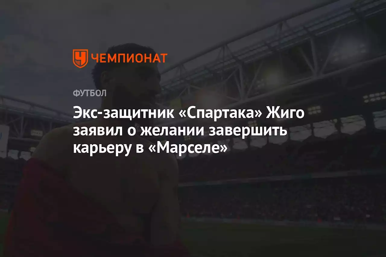 Экс-защитник «Спартака» Жиго заявил о желании завершить карьеру в «Марселе»