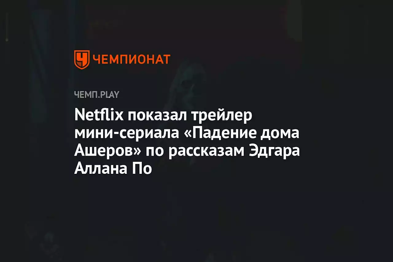 Netflix показал трейлер мини-сериала «Падение дома Ашеров» по рассказам Эдгара Аллана По