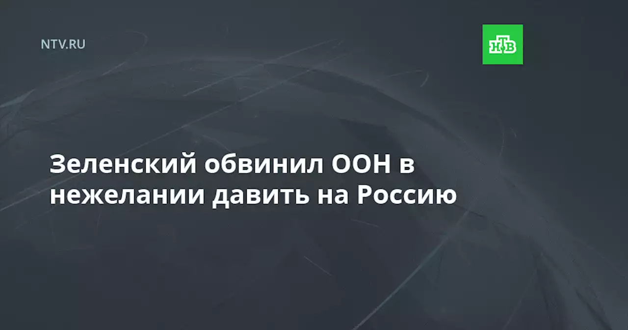 Зеленский обвинил ООН в нежелании давить на Россию