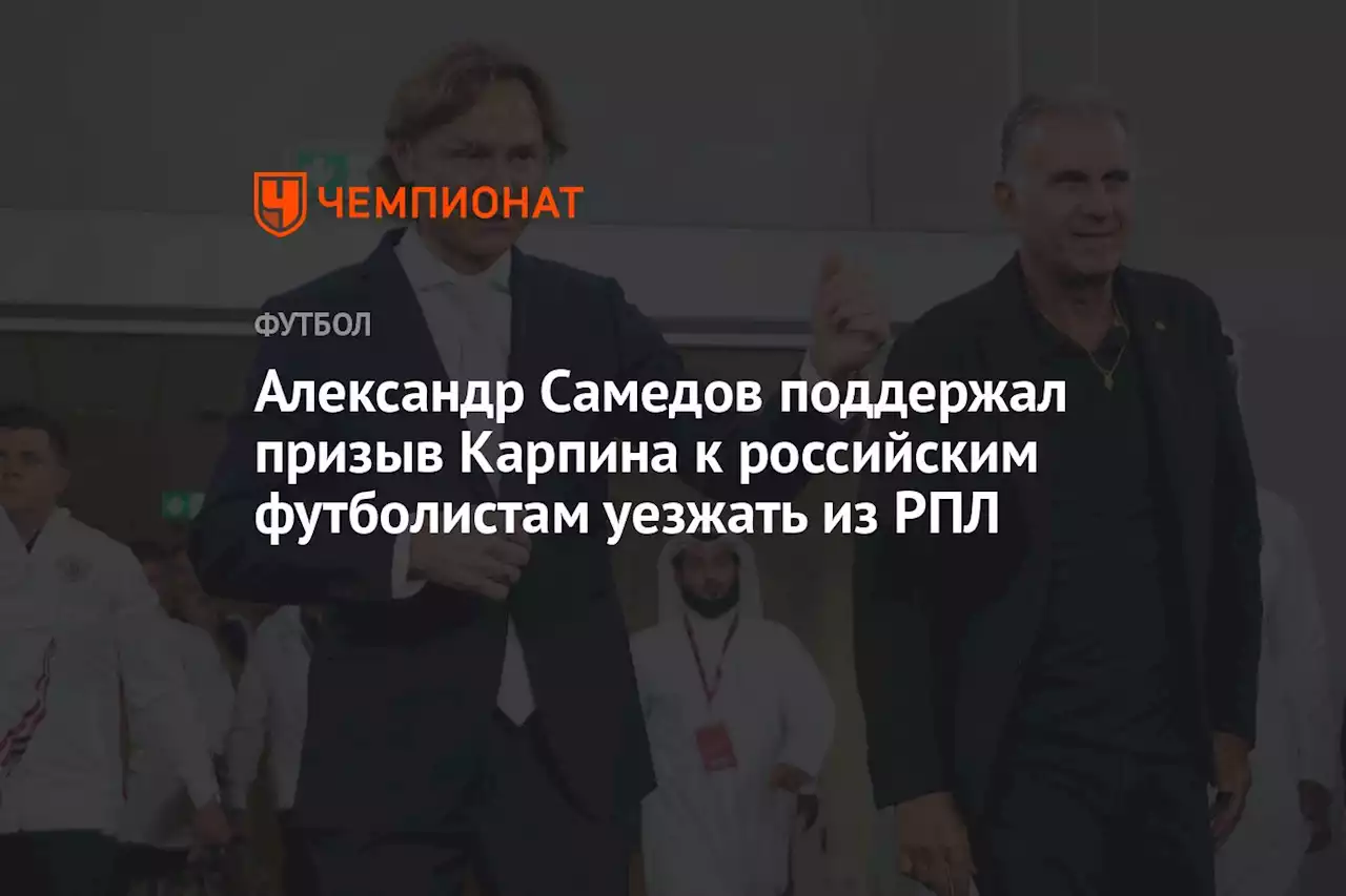 Александр Самедов поддержал призыв Карпина к российским футболистам уезжать из РПЛ