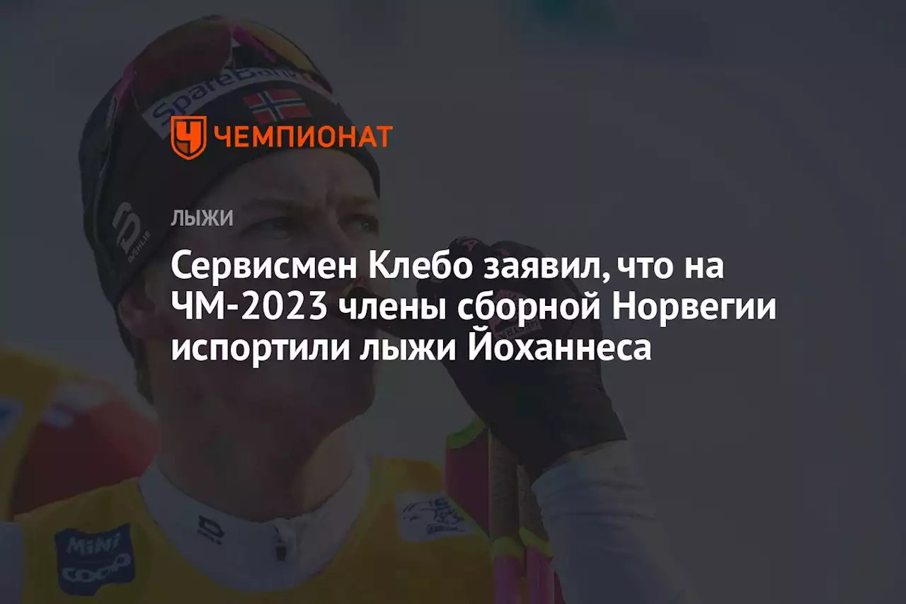 Сервисмен Клебо заявил, что на ЧМ-2023 члены сборной Норвегии испортили лыжи Йоханнеса