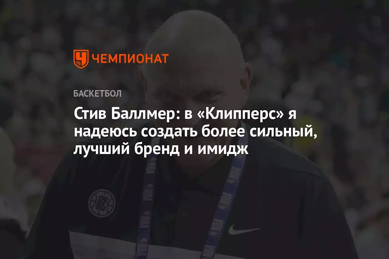 Стив Баллмер: в «Клипперс» я надеюсь создать более сильный, лучший бренд и имидж