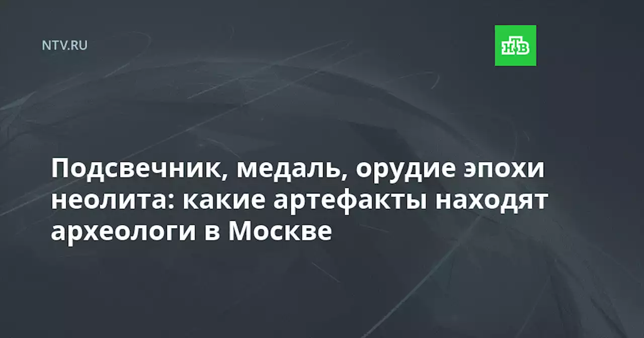 Подсвечник, медаль, орудие эпохи неолита: какие артефакты находят археологи в Москве