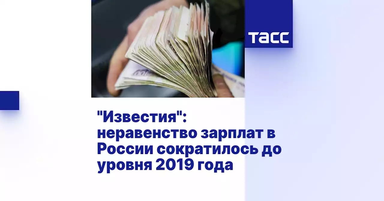 'Известия': неравенство зарплат в России сократилось до уровня 2019 года