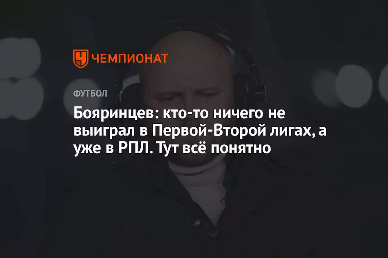 Бояринцев: кто-то ничего не выиграл в Первой-Второй лигах, а уже в РПЛ. Тут всё понятно