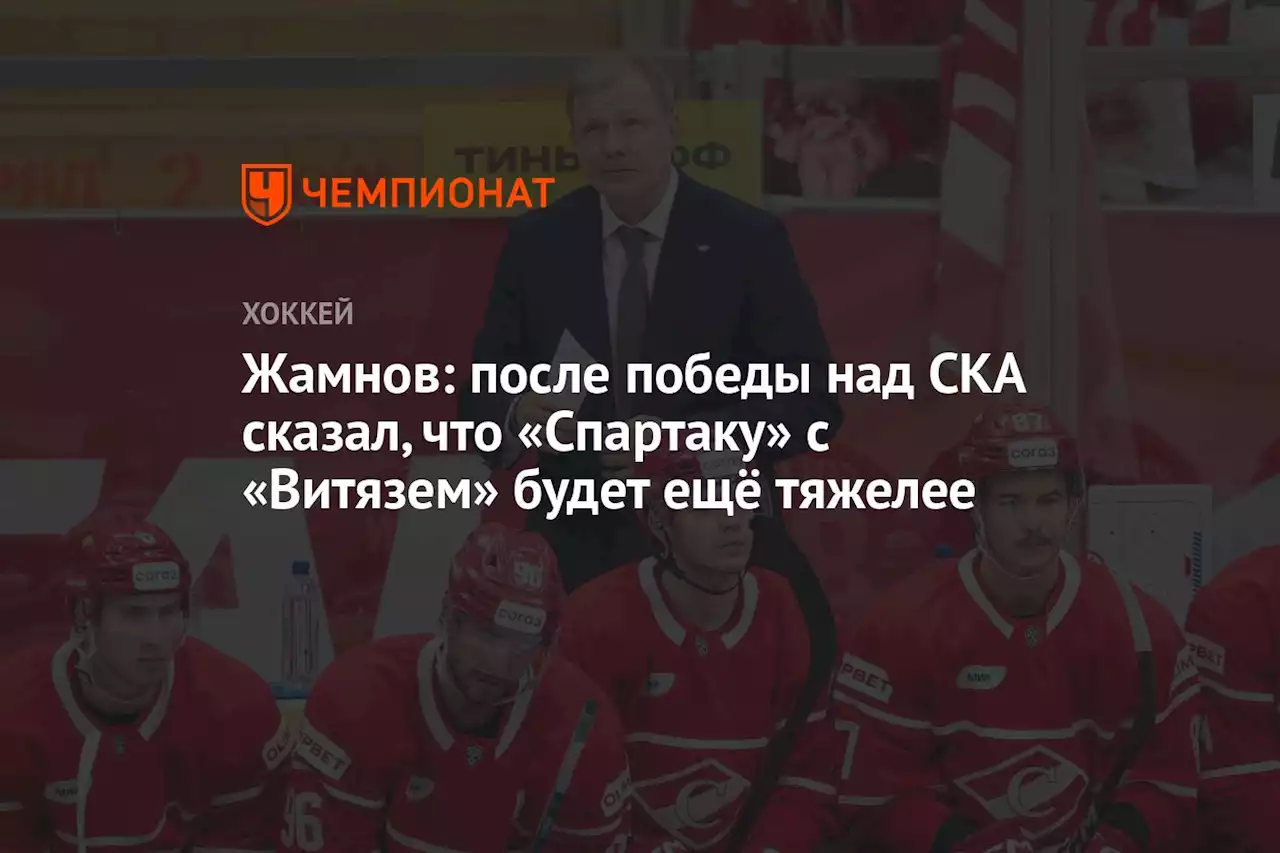 Жамнов: после победы над СКА сказал, что «Спартаку» с «Витязем» будет ещё тяжелее