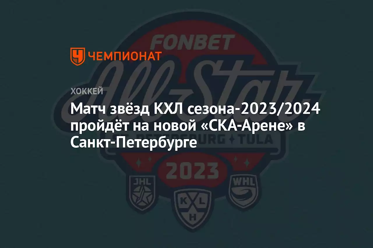 Матч звёзд КХЛ сезона-2023/2024 пройдёт на новой «СКА-Арене» в Санкт-Петербурге