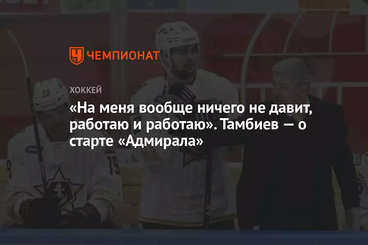 «На меня вообще ничего не давит, работаю и работаю». Тамбиев — о старте «Адмирала»