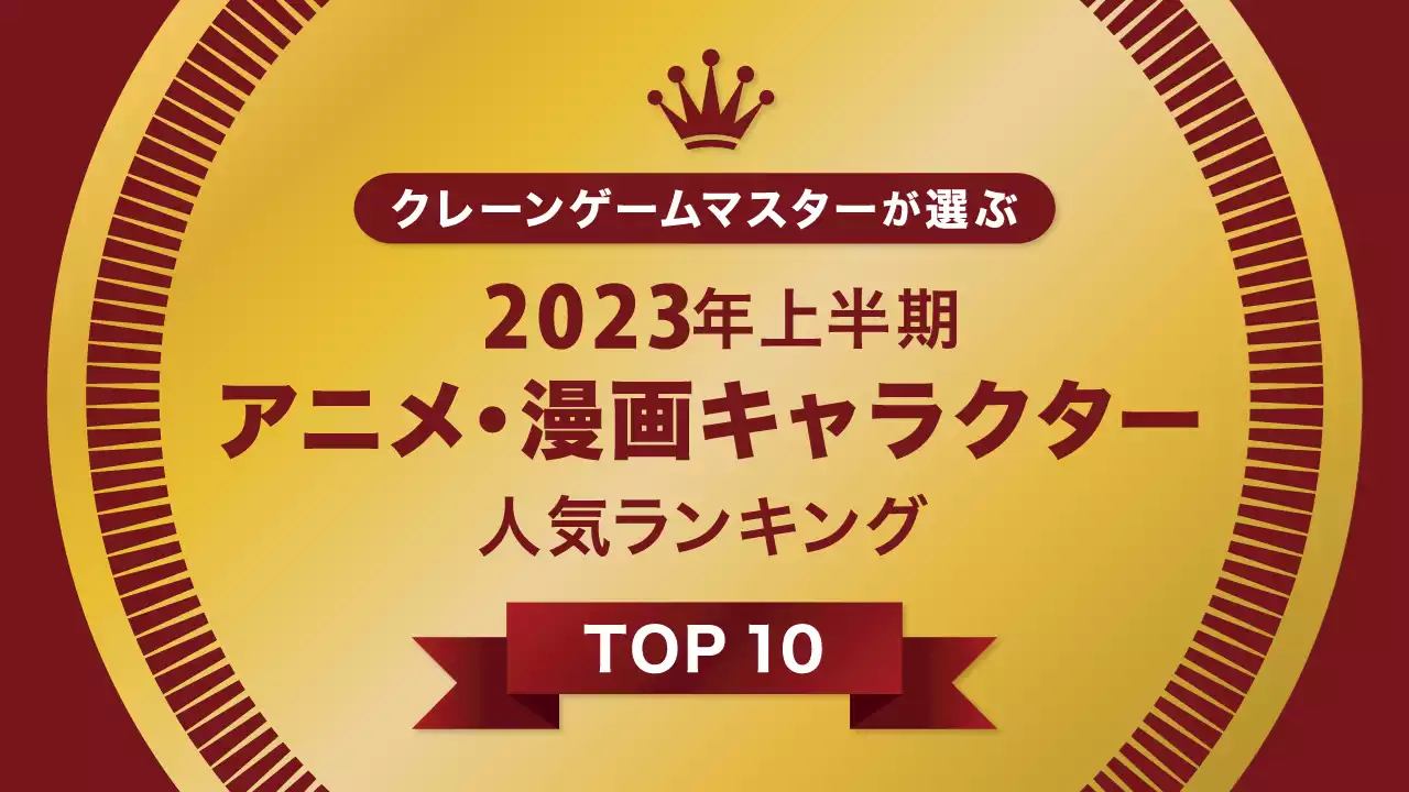 『クレーンゲームマスター』が選ぶ、2023年上半期 漫画・アニメキャラクター人気ランキング TOP 10