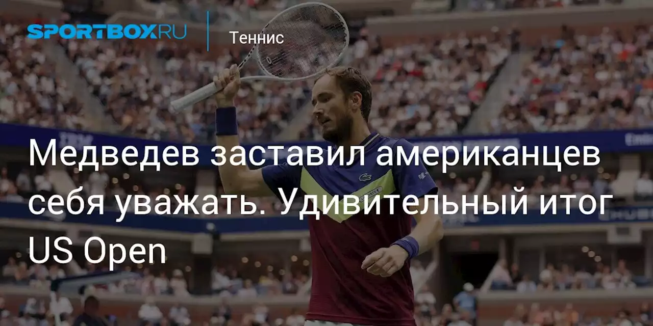 Медведев заставил американцев себя уважать. Удивительный итог US Open