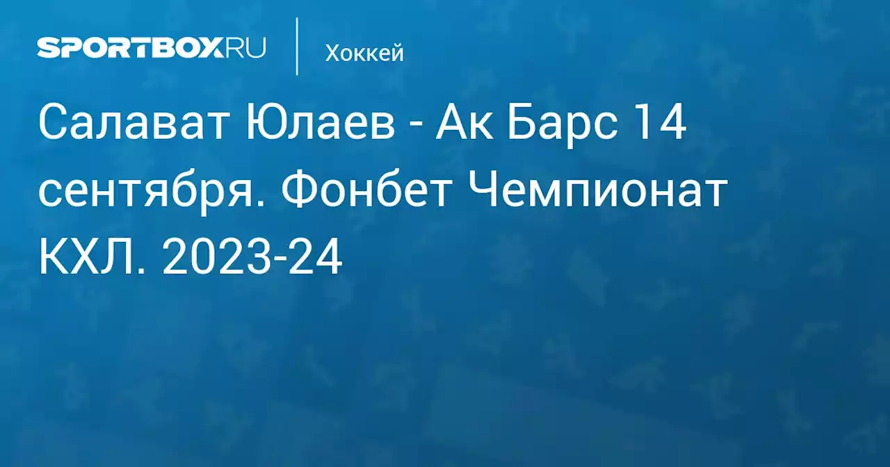 - Ак Барс 14 сентября. Фонбет Чемпионат КХЛ. 2023-24. Протокол матча