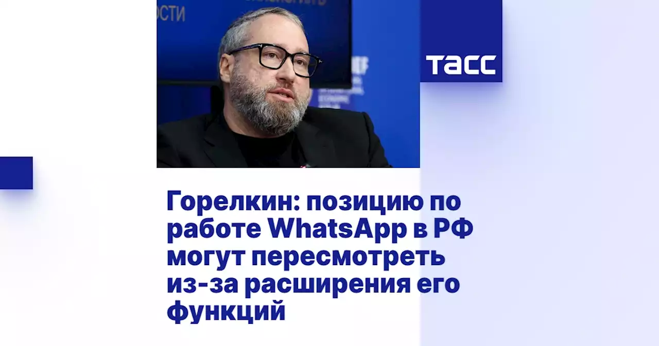 Горелкин: позицию по работе WhatsApp в РФ могут пересмотреть из-за расширения его функций