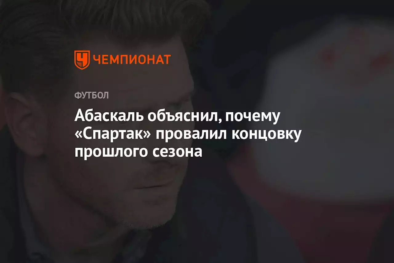 Абаскаль объяснил, почему «Спартак» провалил концовку прошлого сезона