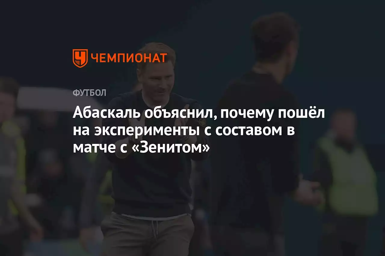 Абаскаль объяснил, почему пошёл на эксперименты с составом в матче с «Зенитом»