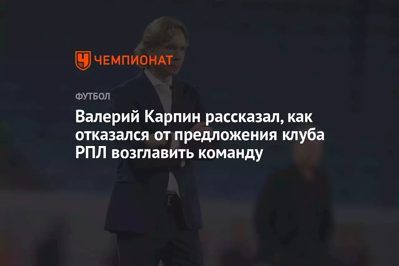 Валерий Карпин рассказал, как отказался от предложения клуба РПЛ возглавить команду