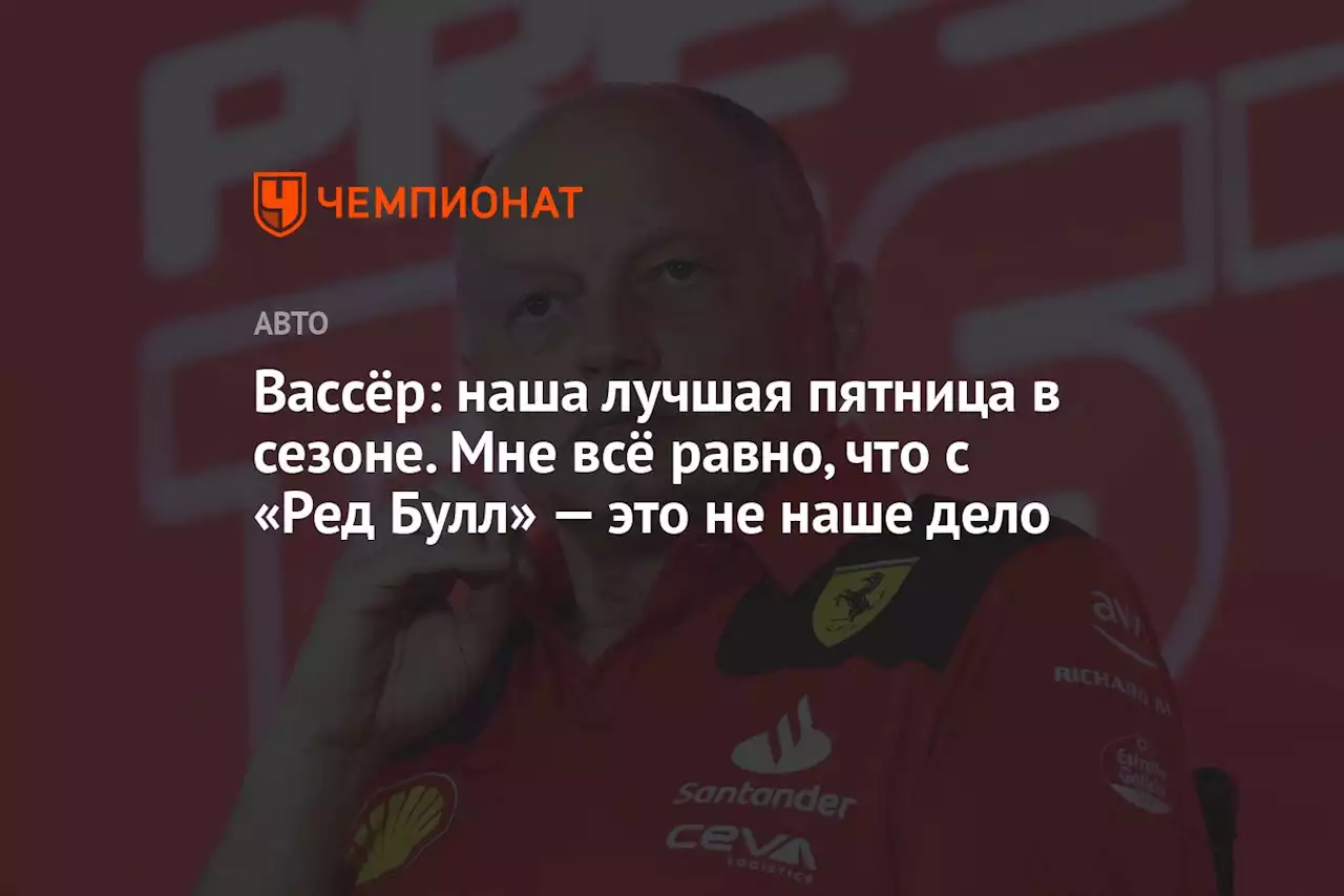 Вассёр: наша лучшая пятница в сезоне. Мне всё равно, что с «Ред Булл» — это не наше дело