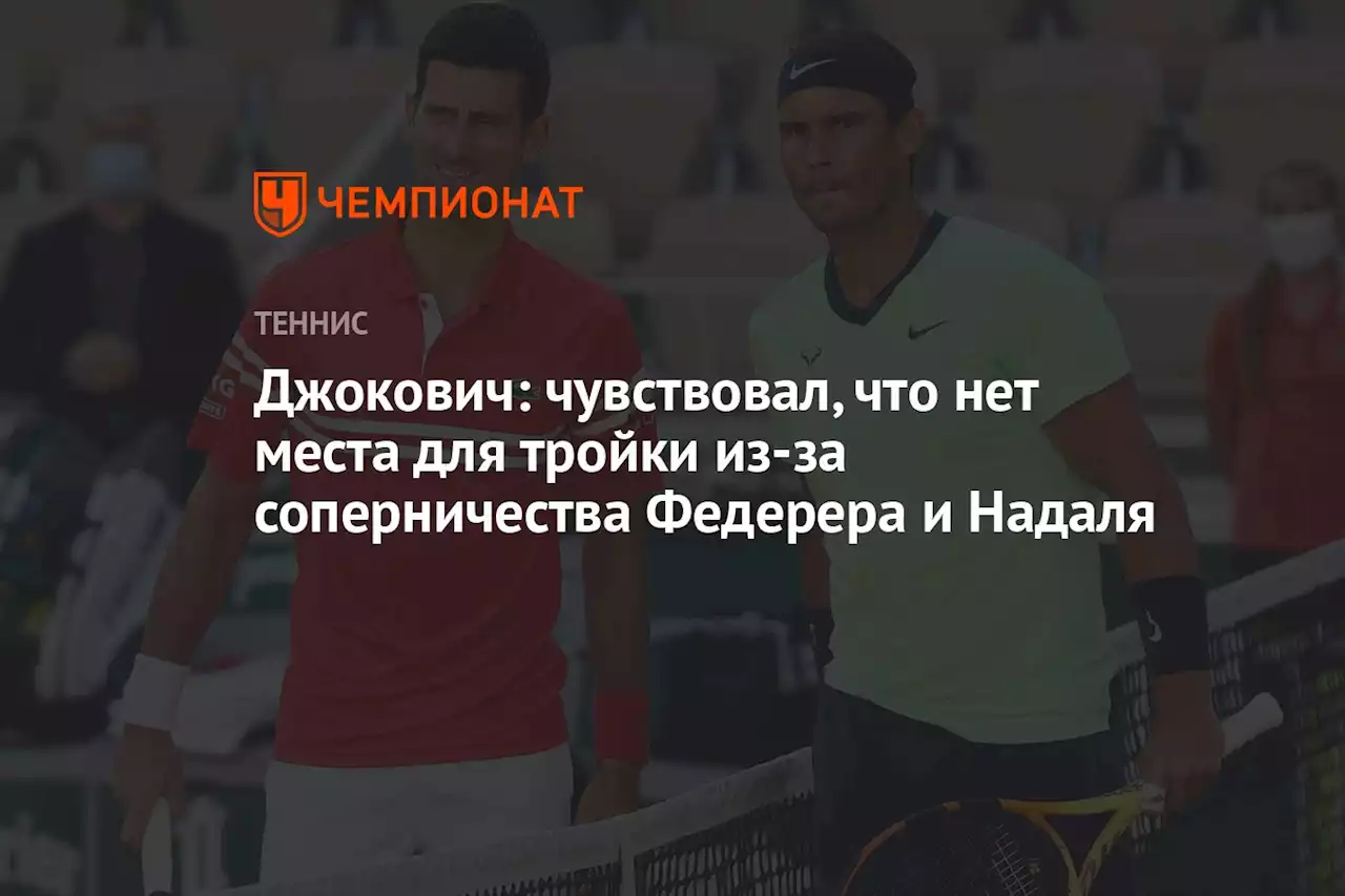 Джокович: чувствовал, что нет места для тройки из-за соперничества Федерера и Надаля