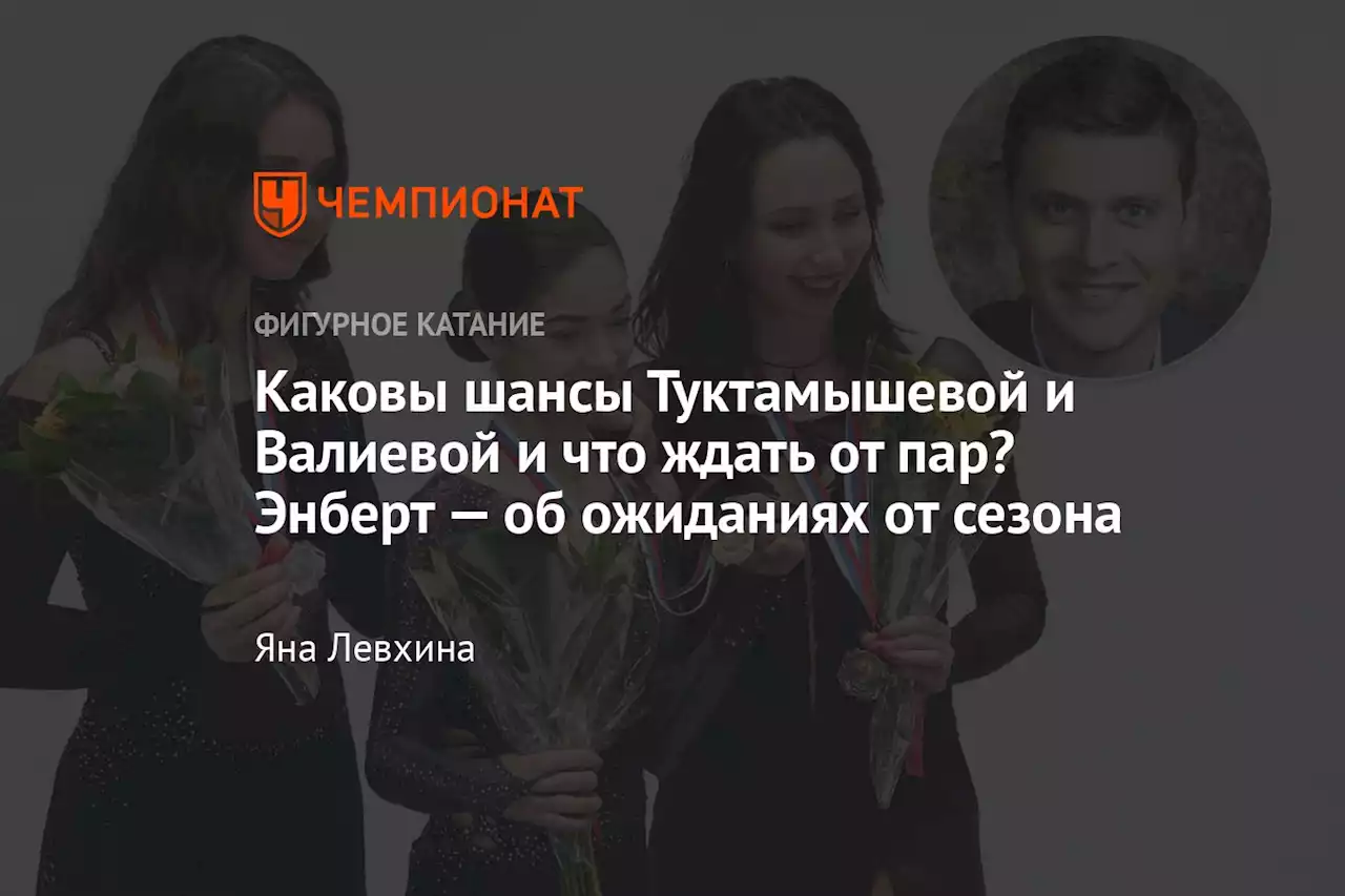 Каковы шансы Туктамышевой и Валиевой и что ждать от пар? Энберт — об ожиданиях от сезона