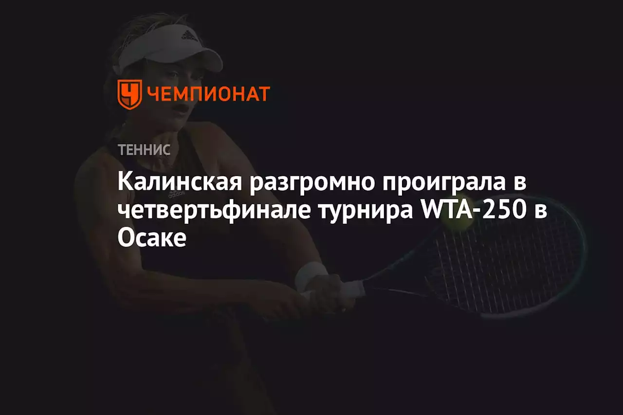 Калинская разгромно проиграла в четвертьфинале турнира WTA-250 в Осаке