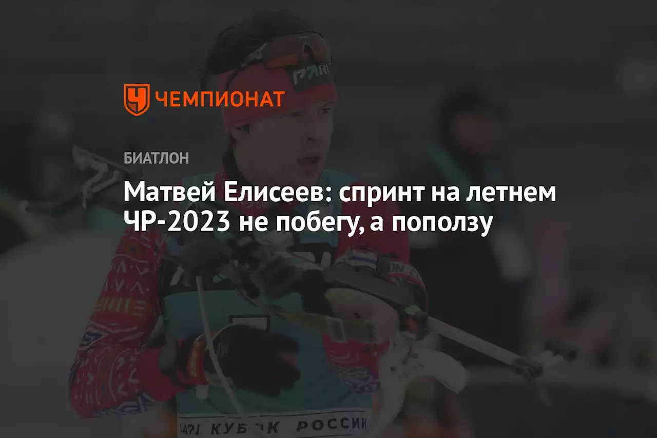 Матвей Елисеев: спринт на летнем ЧР-2023 не побегу, а поползу