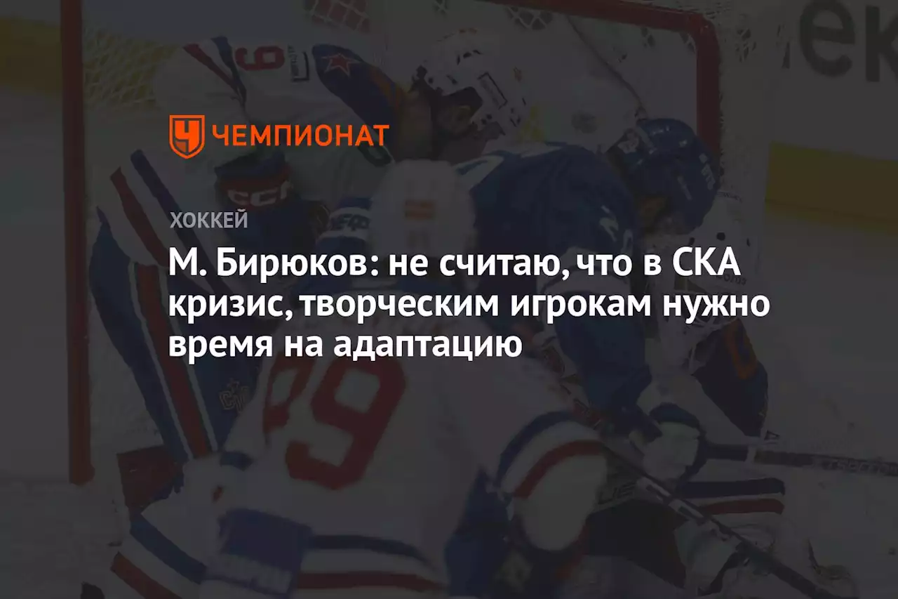 М. Бирюков: не считаю, что в СКА кризис, творческим игрокам нужно время на адаптацию