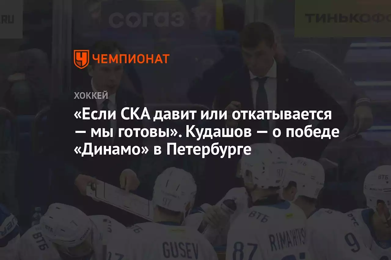 «Если СКА давит или откатывается — мы готовы». Кудашов — о победе «Динамо» в Петербурге