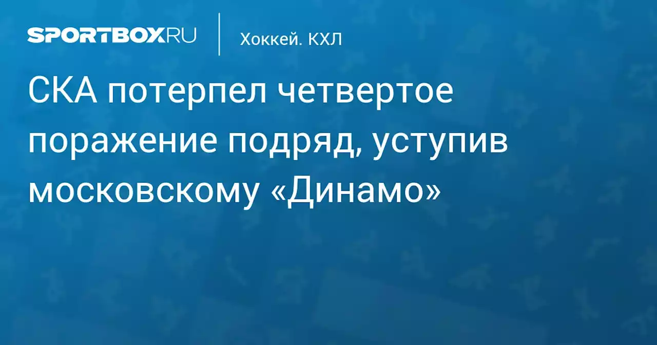 СКА потерпел четвертое поражение подряд, уступив московскому «Динамо»