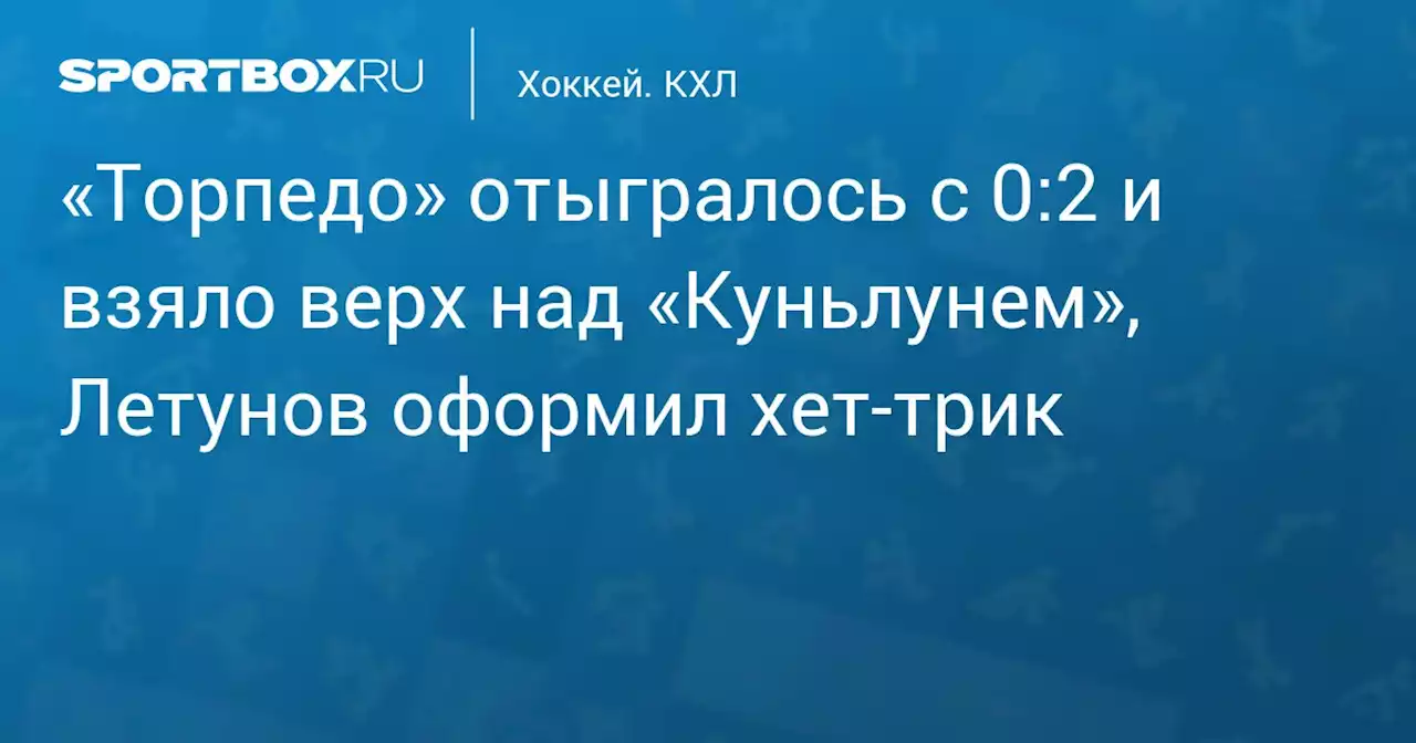 «Торпедо» отыгралось с 0:2 и взяло верх над «Куньлунем», Летунов оформил хет‑трик