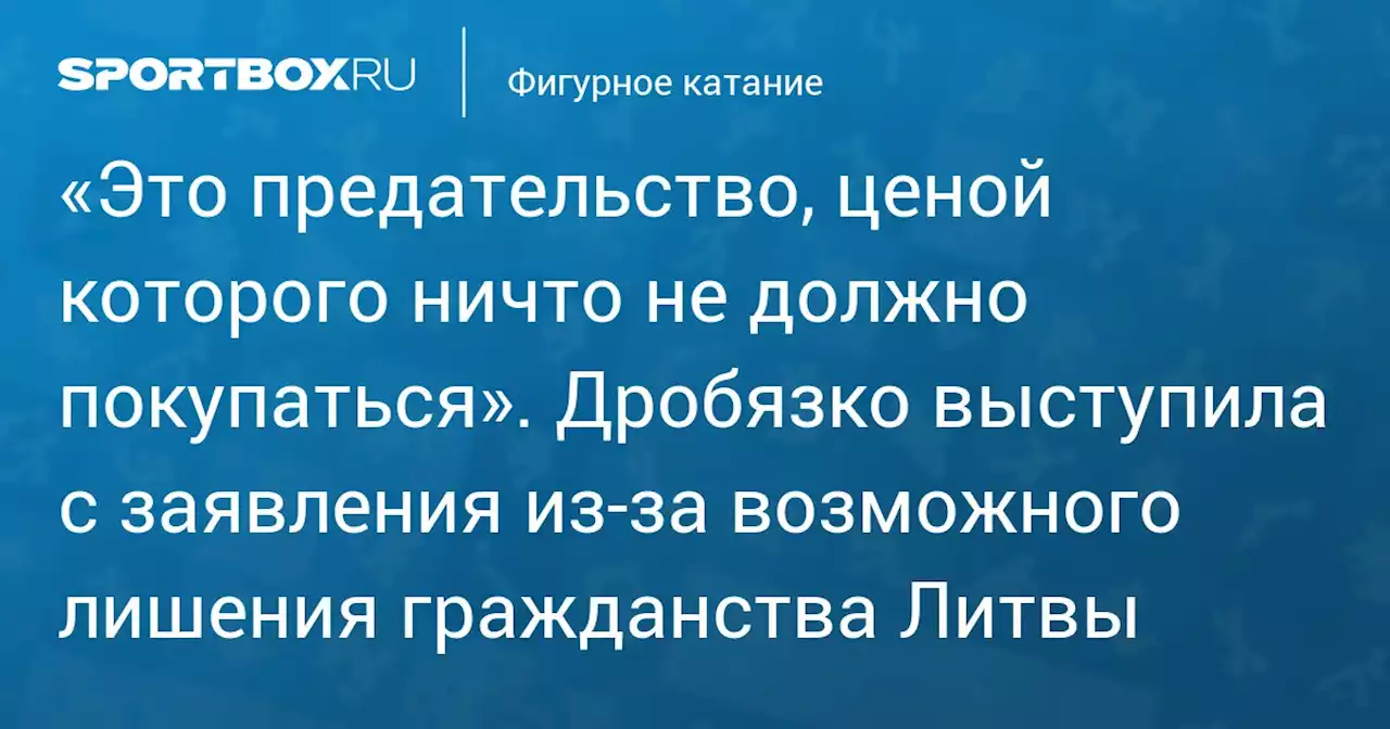 «Это предательство, ценой которого ничто не должно покупаться». Дробязко выступила с заявления из‑за возможного лишения гражданства Литвы