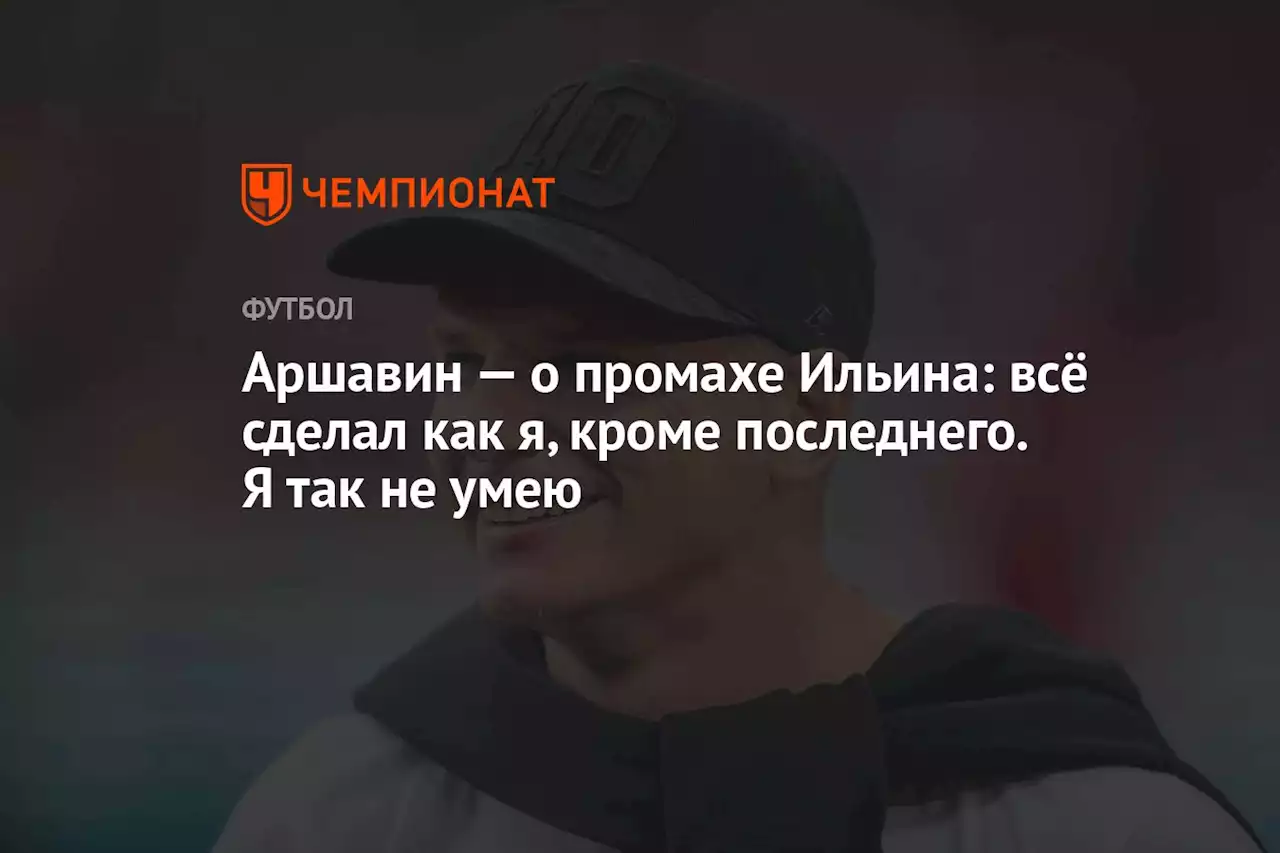 Аршавин — о промахе Ильина: всё сделал как я, кроме последнего. Я так не умею