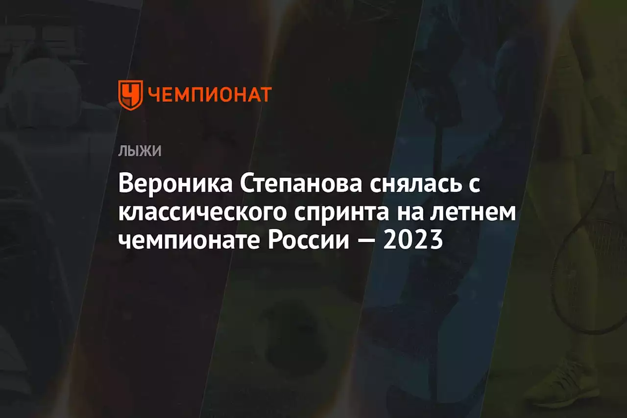 Вероника Степанова снялась с классического спринта на летнем чемпионате России — 2023