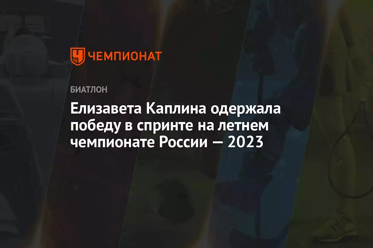 Елизавета Каплина одержала победу в спринте на летнем чемпионате России — 2023