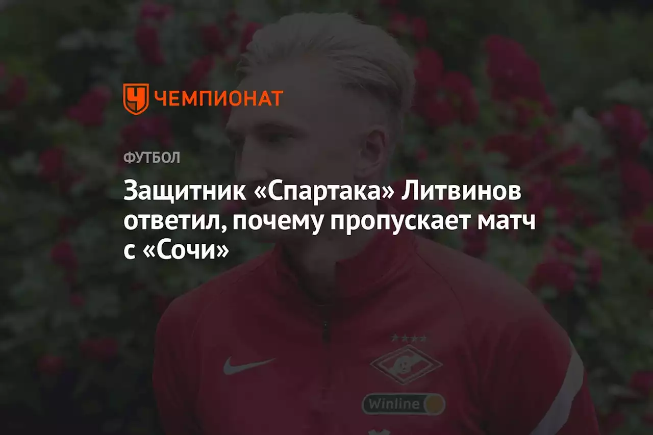 Защитник «Спартака» Литвинов ответил, почему пропускает матч с «Сочи»