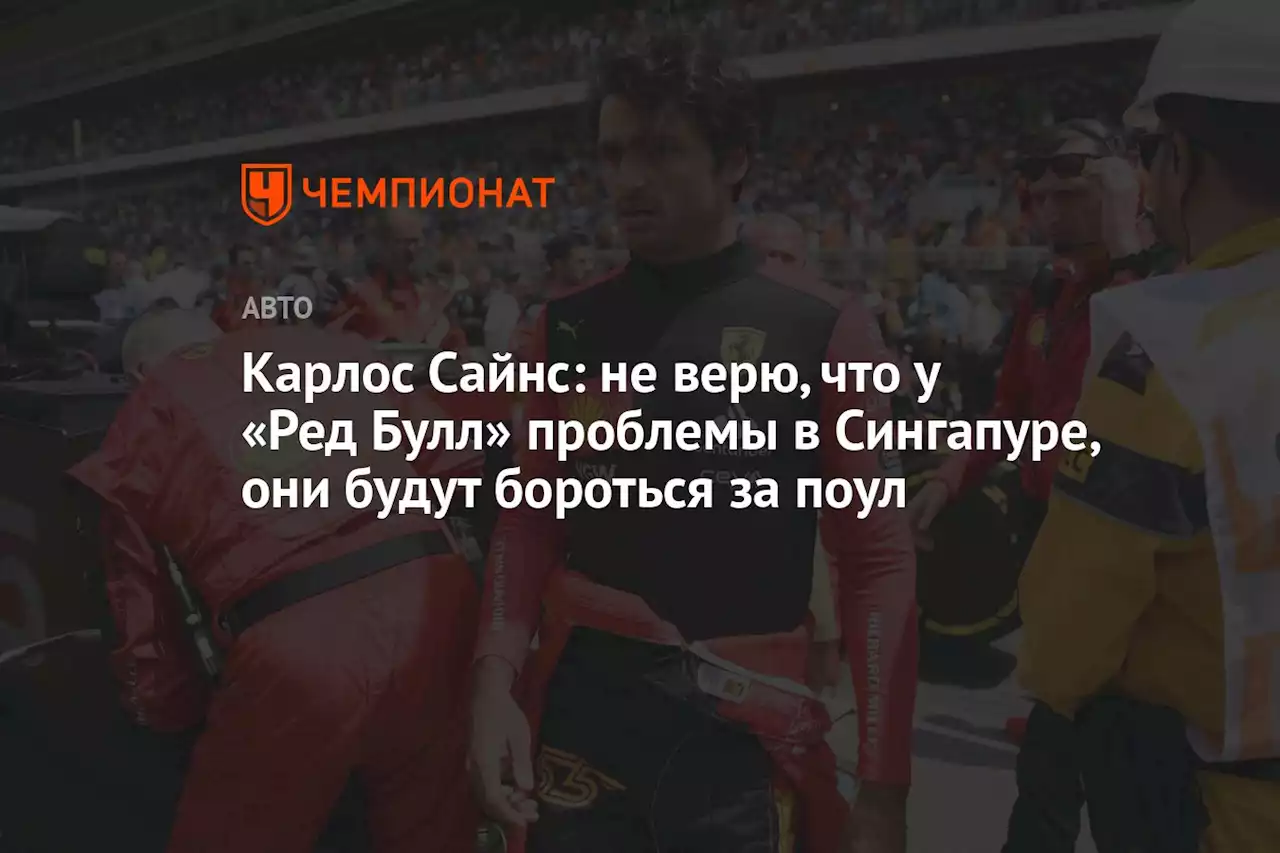 Карлос Сайнс: не верю, что у «Ред Булл» проблемы в Сингапуре, они будут бороться за поул