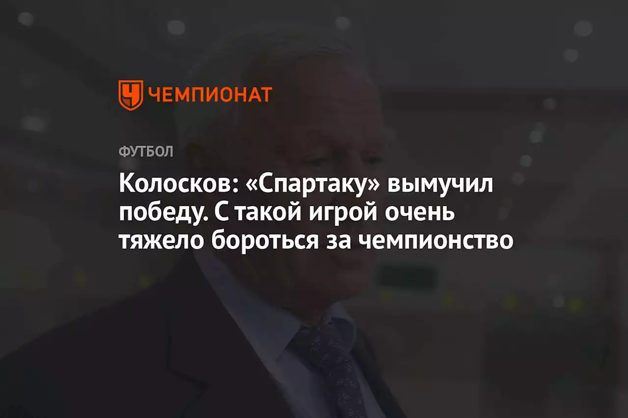 Колосков: «Спартак» вымучил победу. С такой игрой очень тяжело бороться за чемпионство