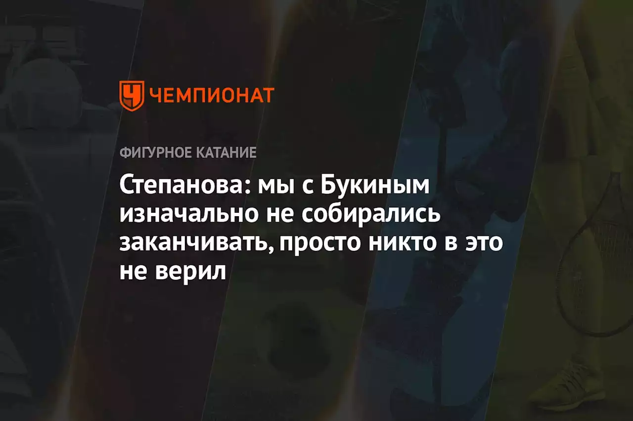 Степанова: мы с Букиным изначально не собирались заканчивать, просто никто в это не верил