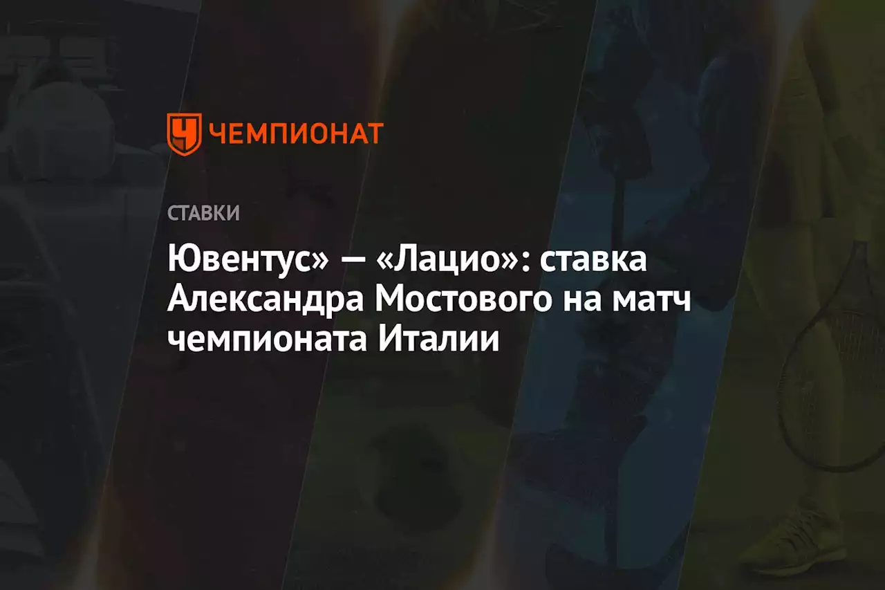 Ювентус» — «Лацио»: ставка Александра Мостового на матч чемпионата Италии