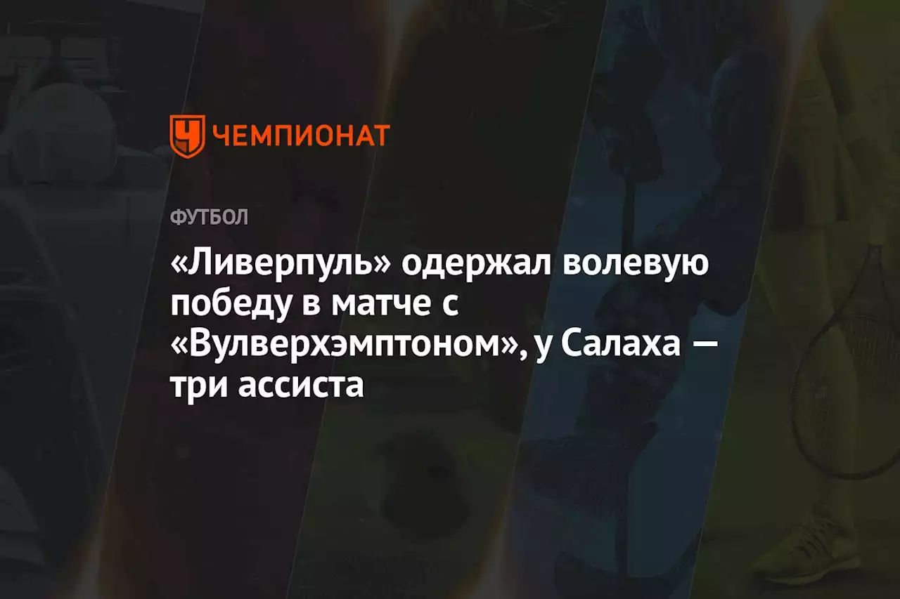 «Ливерпуль» одержал волевую победу в матче с «Вулверхэмптоном», у Салаха — три ассиста