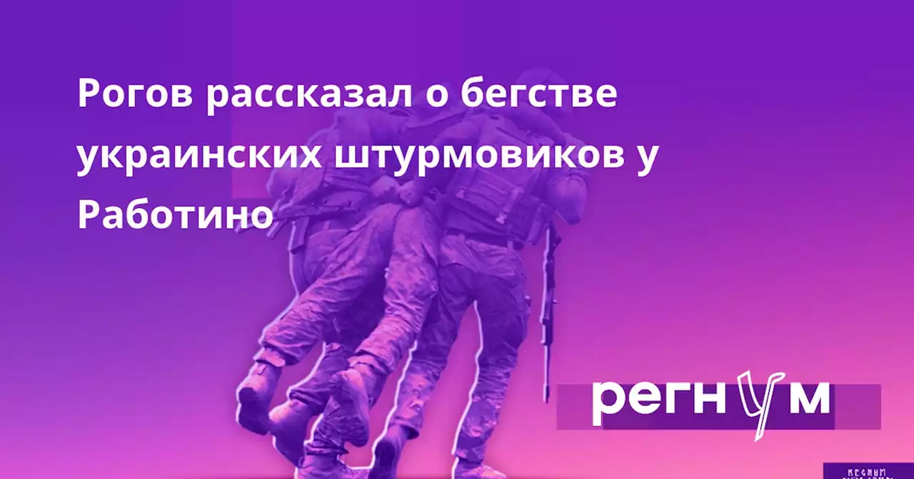 Рогов рассказал о бегстве украинских штурмовиков у Работино