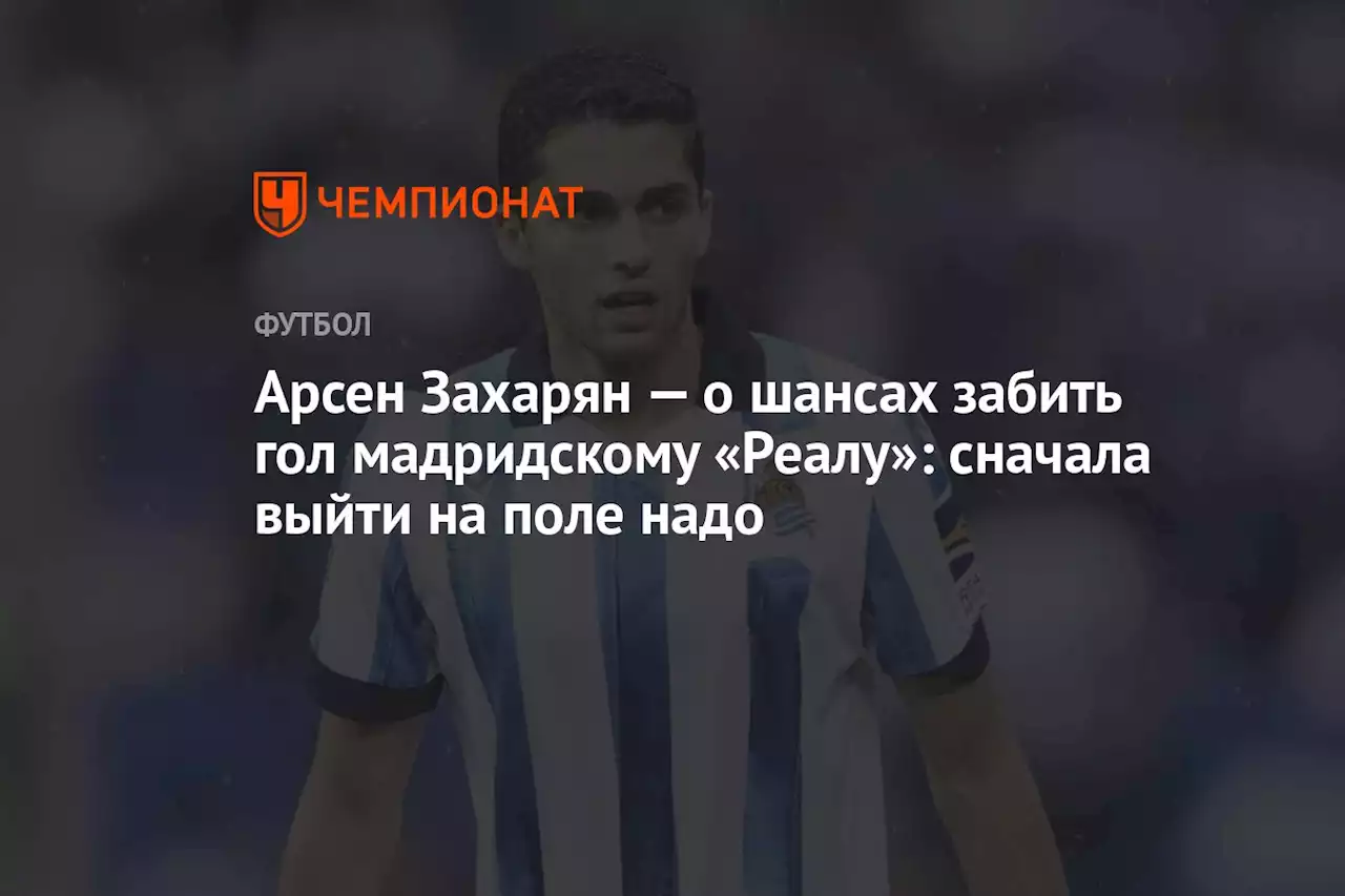 Арсен Захарян — о шансах забить гол мадридскому «Реалу»: сначала выйти на поле надо