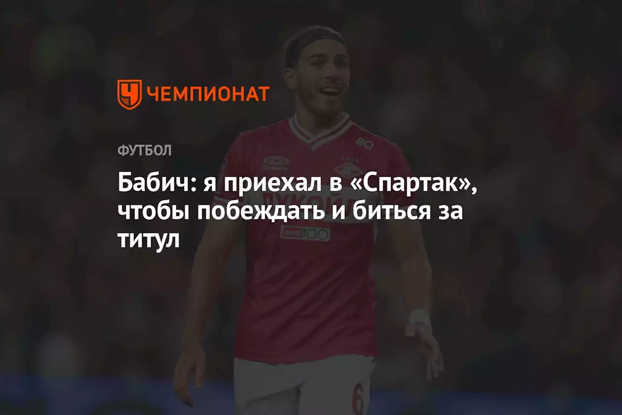 Бабич: я приехал в «Спартак», чтобы побеждать и биться за титул