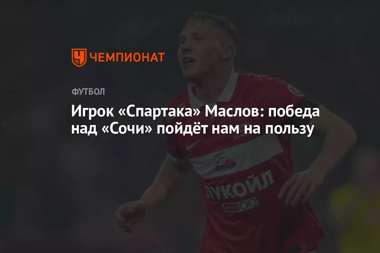 Игрок «Спартака» Маслов: победа над «Сочи» пойдёт нам на пользу