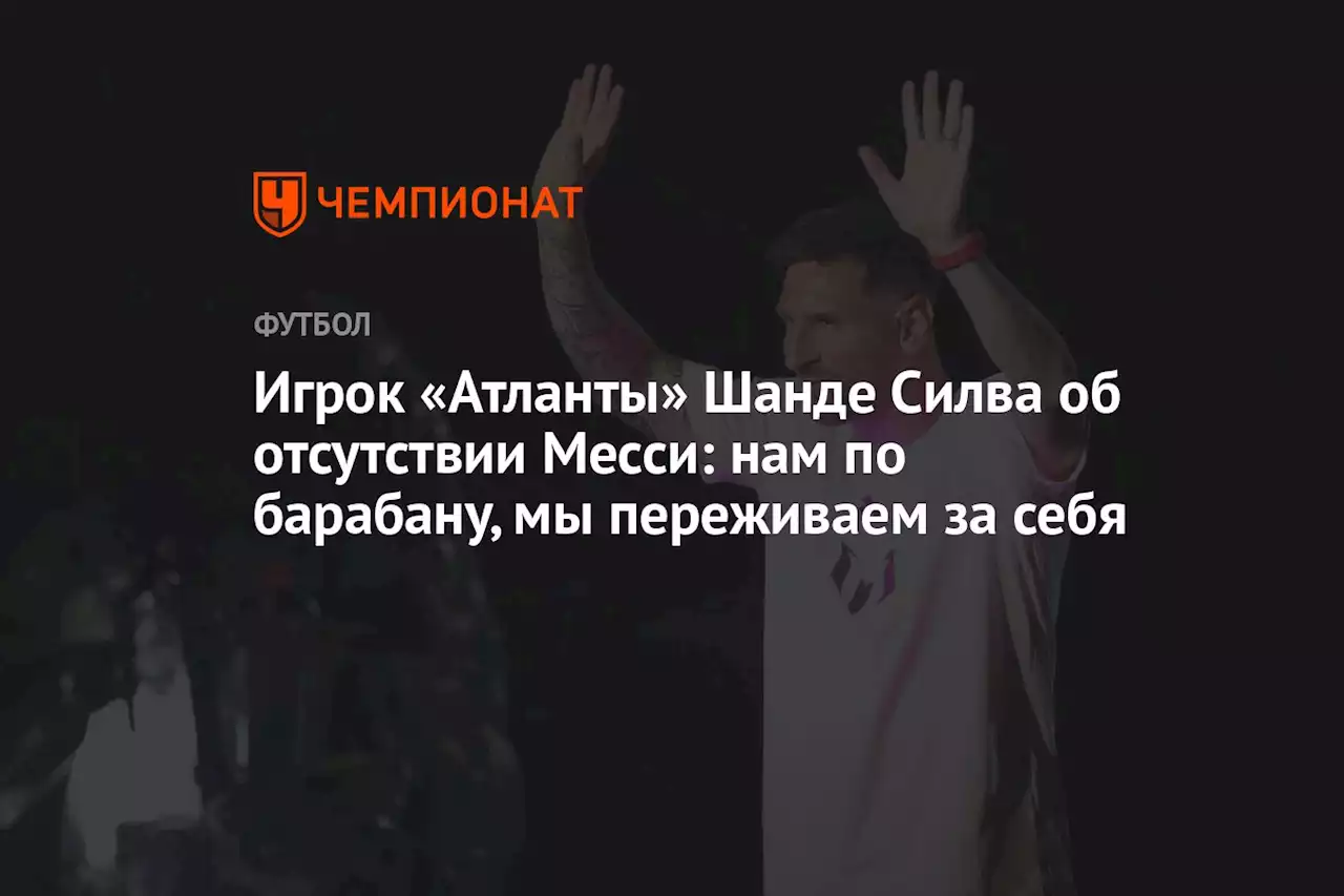 Игрок «Атланты» Шанде Силва об отсутствии Месси: нам по барабану, мы переживаем за себя