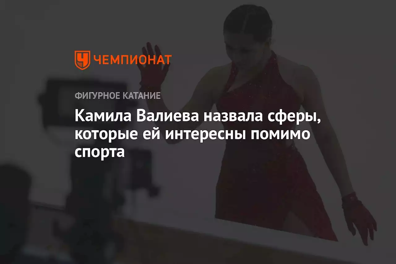 Камила Валиева назвала сферы, которые ей интересны помимо спорта