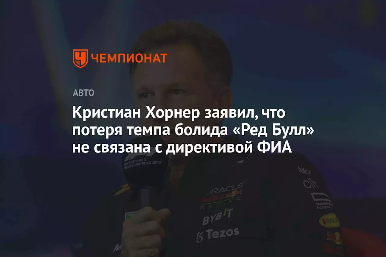 Кристиан Хорнер заявил, что потеря темпа болида «Ред Булл» не связана с директивой ФИА