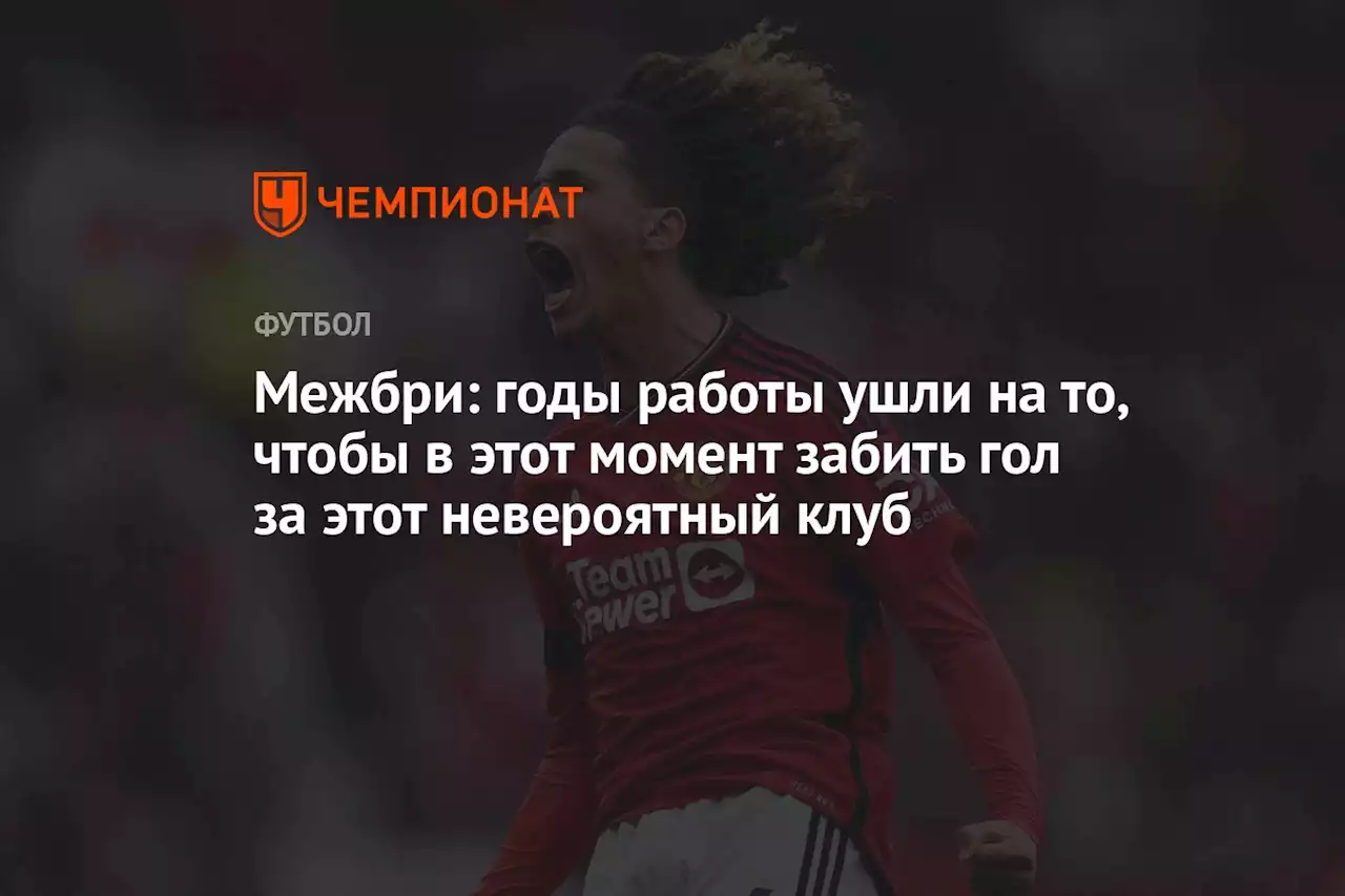 Межбри: годы работы ушли на то, чтобы в этот момент забить гол за этот невероятный клуб