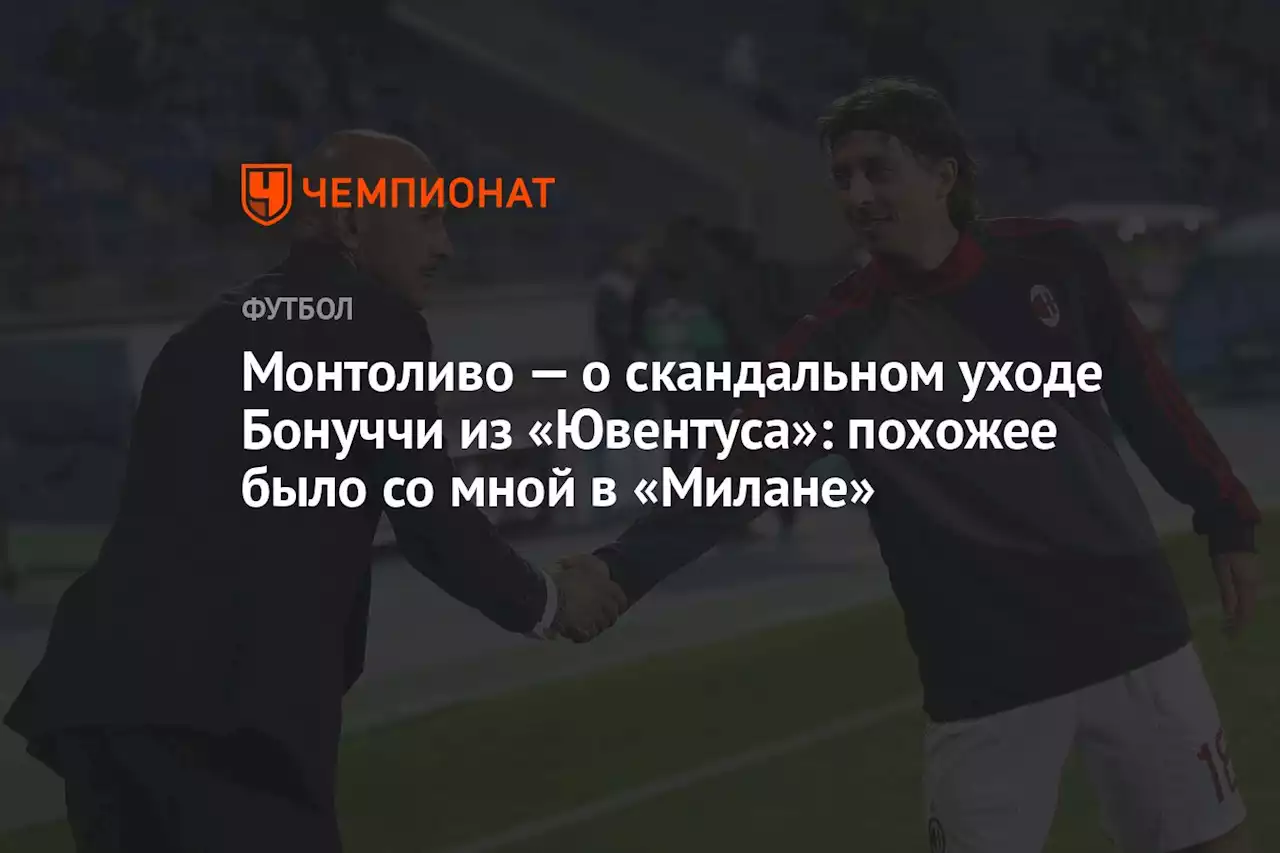 Монтоливо — о скандальном уходе Бонуччи из «Ювентуса»: похожее было со мной в «Милане»